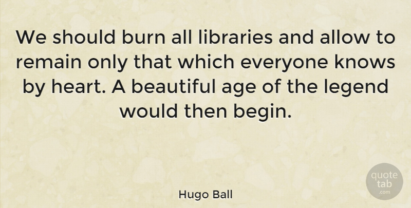 Hugo Ball Quote About Beautiful, Heart, Age: We Should Burn All Libraries...