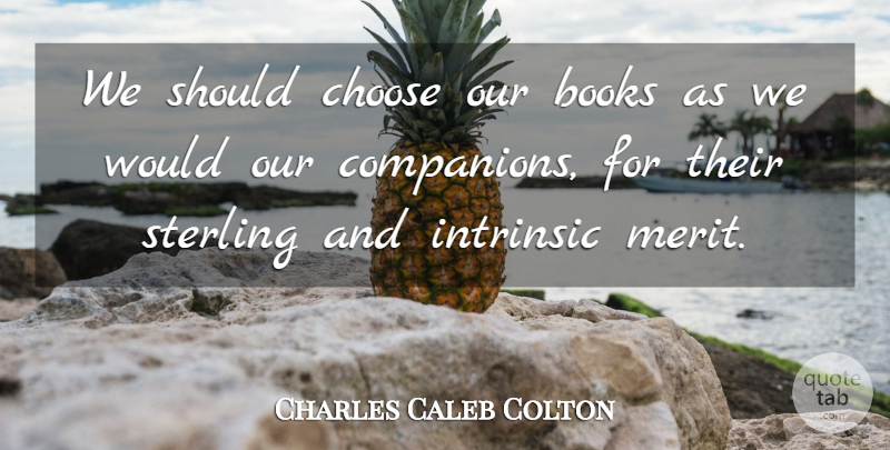 Charles Caleb Colton Quote About Book, Merit, Lovers: We Should Choose Our Books...