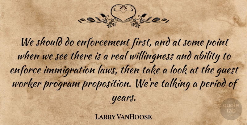 Larry VanHoose Quote About Ability, Enforce, Guest, Period, Point: We Should Do Enforcement First...