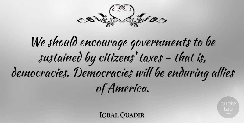 Iqbal Quadir Quote About Encourage, Enduring, Sustained: We Should Encourage Governments To...