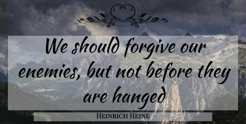 Heinrich Heine Quote About Life, Forgiveness, Death: We Should Forgive Our Enemies...