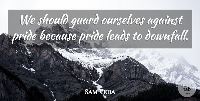 Sam Veda Quote About Against, Guard, Leads, Ourselves, Pride: We Should Guard Ourselves Against...