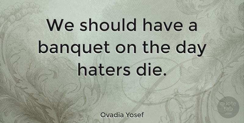 Ovadia Yosef Quote About Should Have, Banquets, Should: We Should Have A Banquet...
