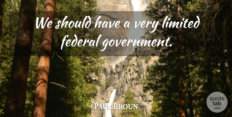 Paul Broun Quote About Should Have, Government, Federal Government: We Should Have A Very...