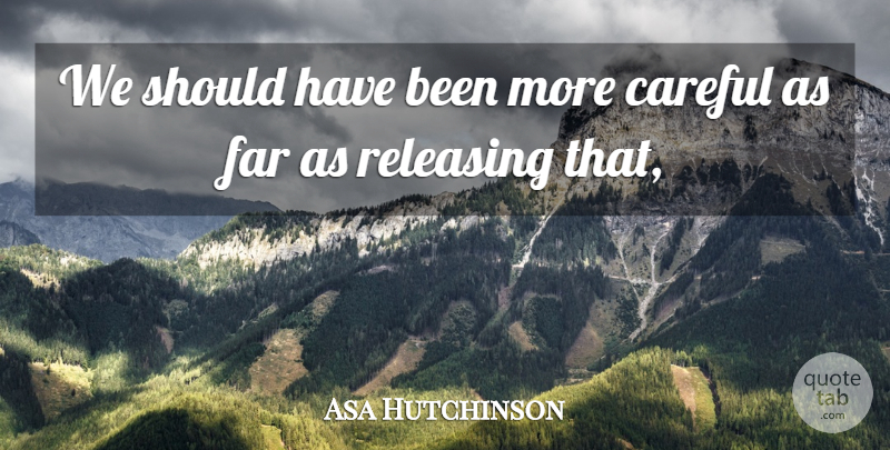 Asa Hutchinson Quote About Careful, Far, Releasing: We Should Have Been More...