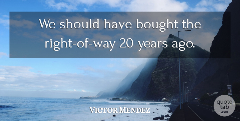Victor Mendez Quote About Bought: We Should Have Bought The...