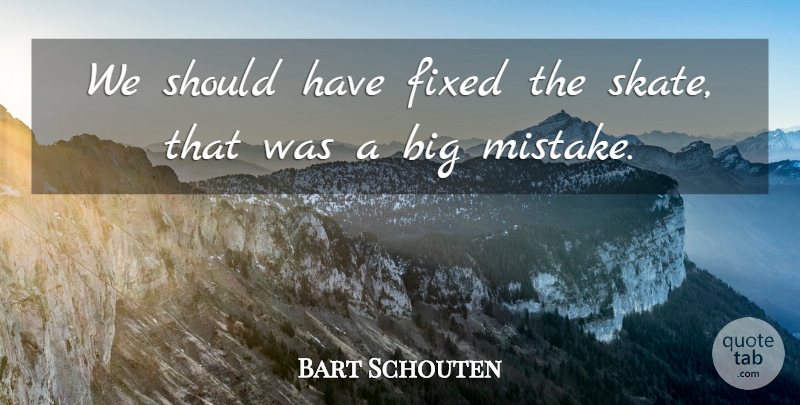 Bart Schouten Quote About Fixed: We Should Have Fixed The...