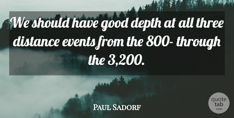 Paul Sadorf Quote About Depth, Distance, Events, Good, Three: We Should Have Good Depth...