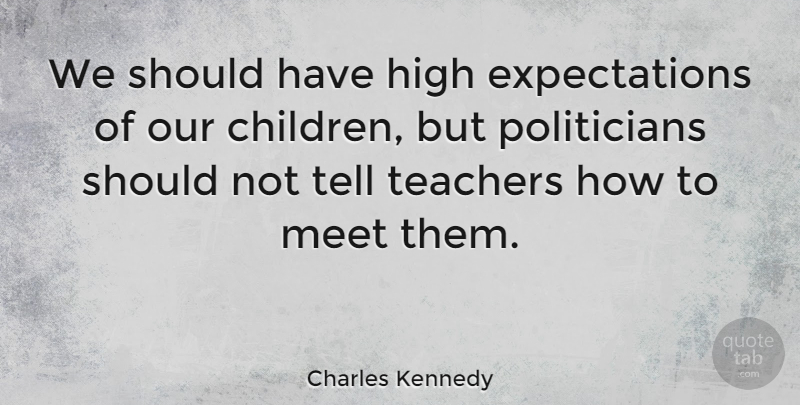 Charles Kennedy Quote About Teacher, Children, Should Have: We Should Have High Expectations...