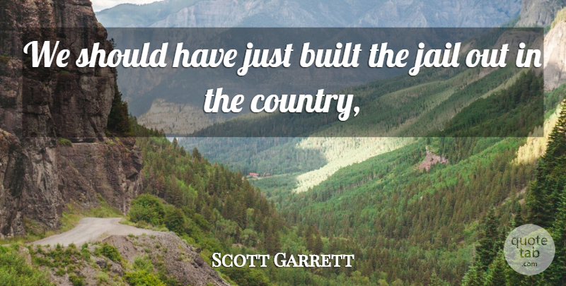 Scott Garrett Quote About Built, Jail: We Should Have Just Built...