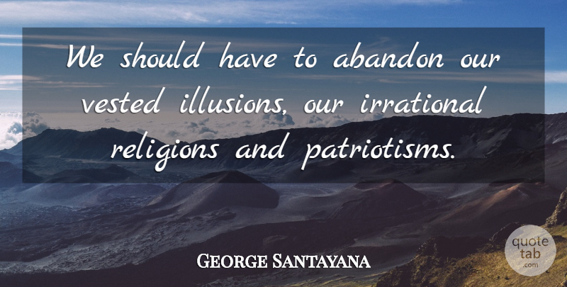 George Santayana Quote About Should Have, Illusion, Irrational: We Should Have To Abandon...