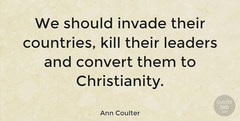 Ann Coulter Quote About Country, Leader, Religion: We Should Invade Their Countries...