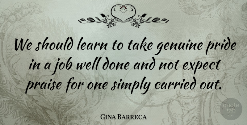 Gina Barreca Quote About Carried, Expect, Genuine, Job, Simply: We Should Learn To Take...