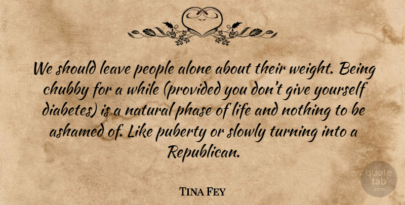 Tina Fey Quote About Giving, People, Weight: We Should Leave People Alone...