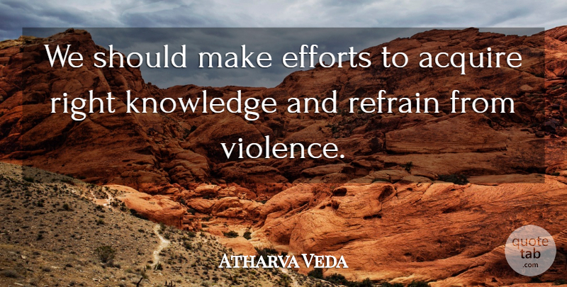Atharva Veda Quote About Acquire, Efforts, Knowledge, Refrain: We Should Make Efforts To...