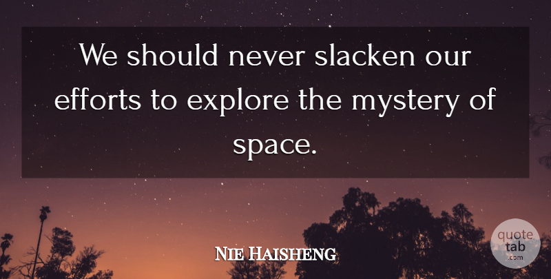 Nie Haisheng Quote About Efforts, Explore, Mystery: We Should Never Slacken Our...