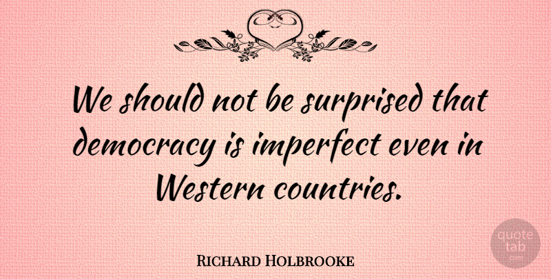 Richard Holbrooke Quote About Democracy, Imperfect, Surprised, Western: We Should Not Be Surprised...