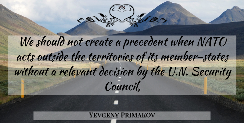 Yevgeny Primakov Quote About Acts, Create, Decision, Nato, Outside: We Should Not Create A...