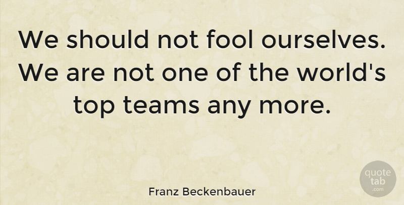 Franz Beckenbauer Quote About Teams: We Should Not Fool Ourselves...