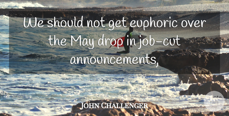 John Challenger Quote About Drop, Euphoric: We Should Not Get Euphoric...