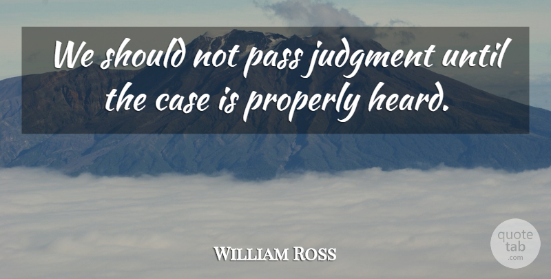 William Ross Quote About Case, Judgment, Pass, Properly, Until: We Should Not Pass Judgment...