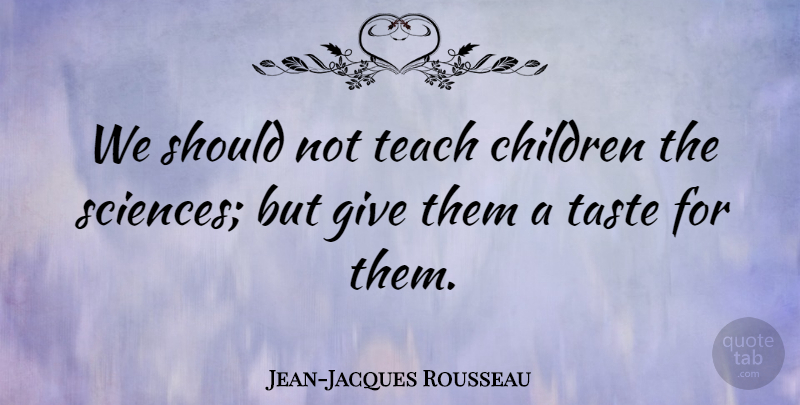 Jean-Jacques Rousseau Quote About Education, Children, Teaching: We Should Not Teach Children...