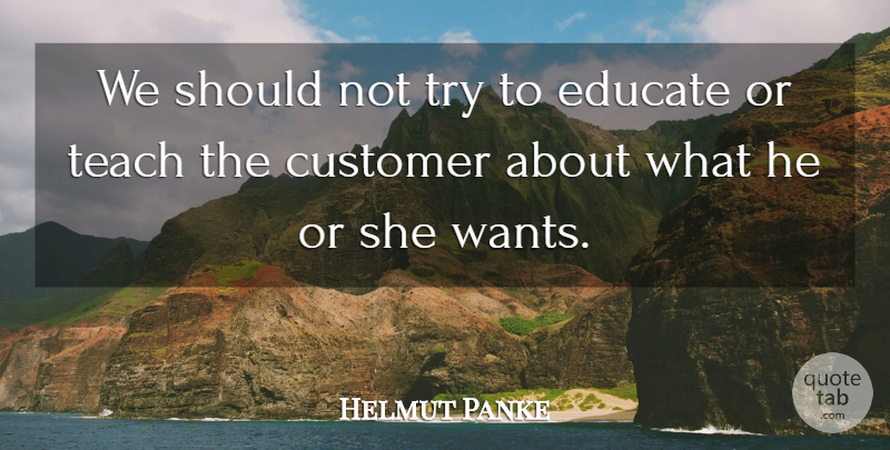 Helmut Panke Quote About Customer, Educate, Teach: We Should Not Try To...