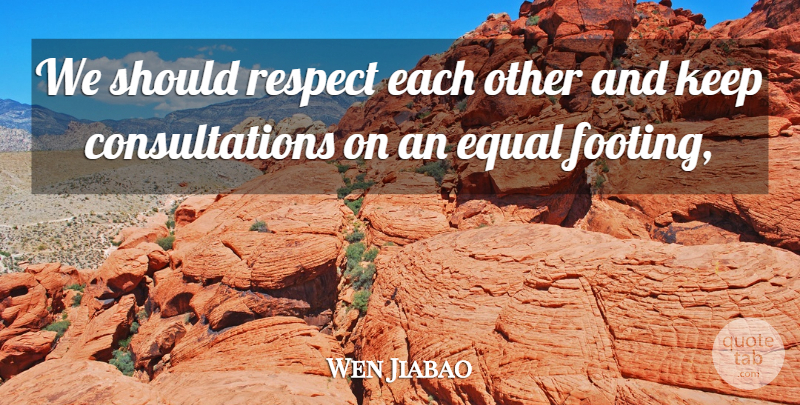 Wen Jiabao Quote About Equal, Respect: We Should Respect Each Other...