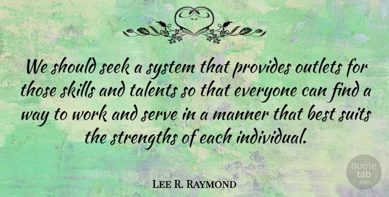 Lee R. Raymond Quote About Skills, Way, Suits: We Should Seek A System...