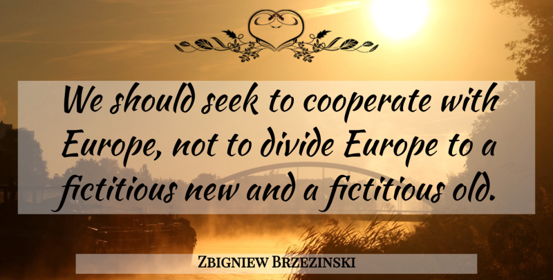 Zbigniew Brzezinski Quote About Cooperate, Divide, Europe, Fictitious, Seek: We Should Seek To Cooperate...