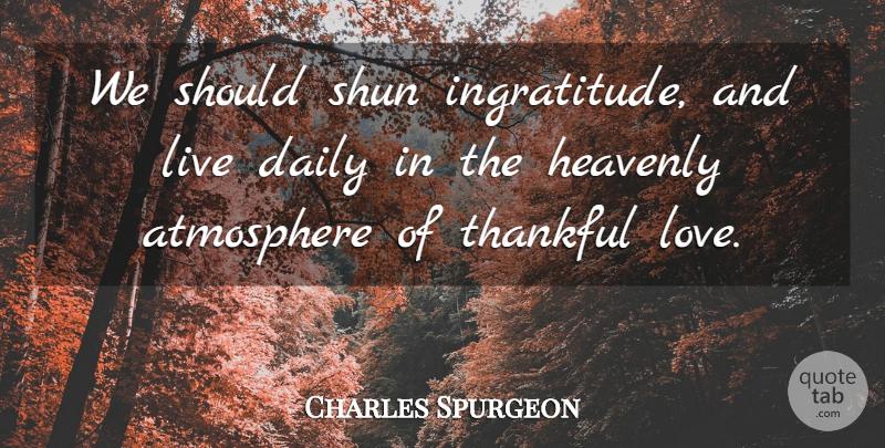 Charles Spurgeon We Should Shun Ingratitude And Live Daily In The Heavenly Quotetab