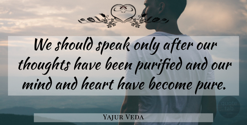 Yajur Veda Quote About Heart, Mind, Purified, Speak, Thoughts: We Should Speak Only After...