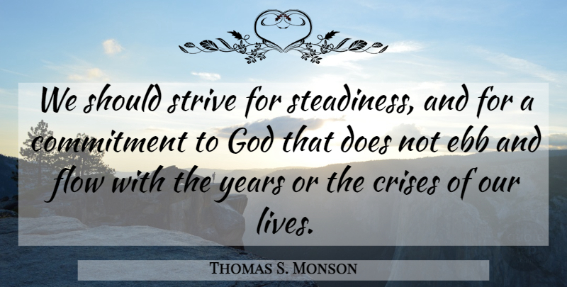 Thomas S. Monson Quote About Commitment, Years, Ebb And Flow: We Should Strive For Steadiness...