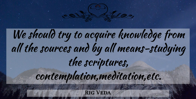 Rig Veda Quote About Acquire, Knowledge, Sources: We Should Try To Acquire...