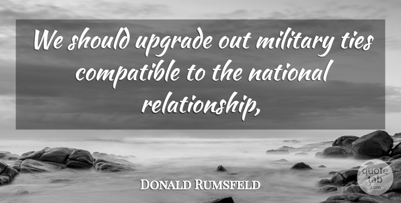 Donald Rumsfeld Quote About Compatible, Military, National, Ties, Upgrade: We Should Upgrade Out Military...
