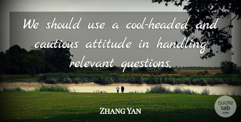 Zhang Yan Quote About Attitude, Cautious, Handling, Relevant: We Should Use A Cool...