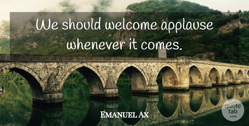 Emanuel Ax Quote About Welcome, Applause, Should: We Should Welcome Applause Whenever...