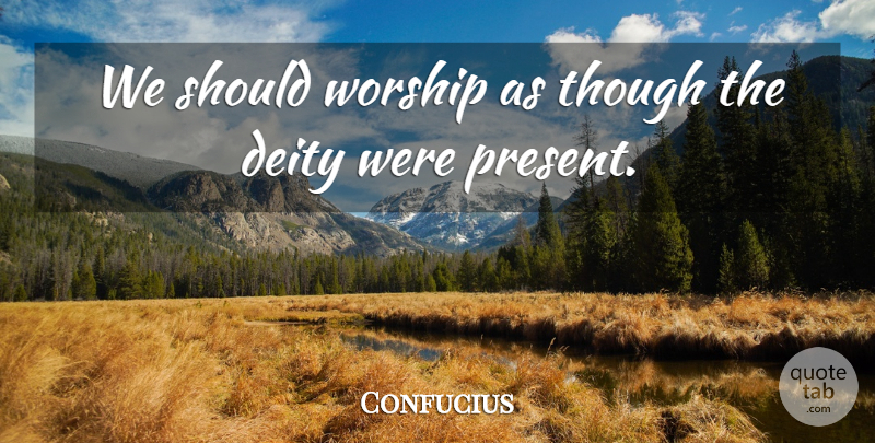 Confucius Quote About Deities, Worship, Should: We Should Worship As Though...