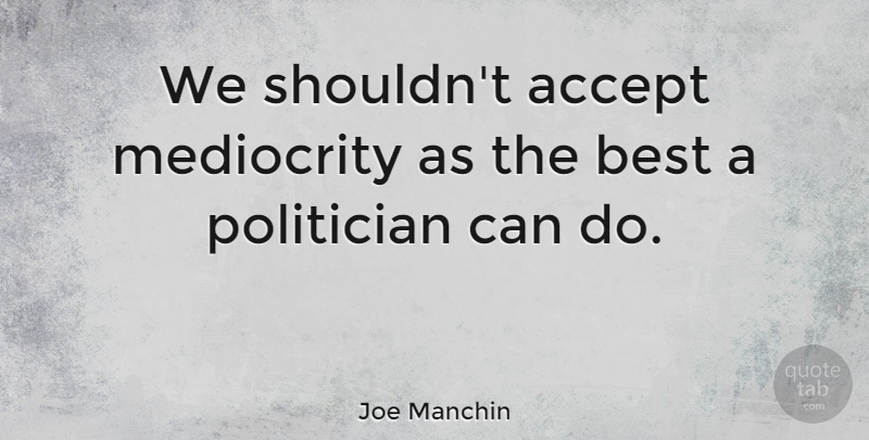 Joe Manchin Quote About Mediocrity, Politician, Accepting: We Shouldnt Accept Mediocrity As...