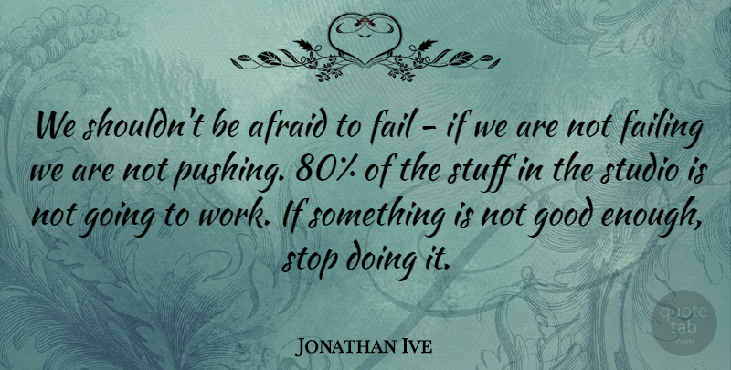 Jonathan Ive Quote About Not Good Enough, Stuff, Pushing: We Shouldnt Be Afraid To...