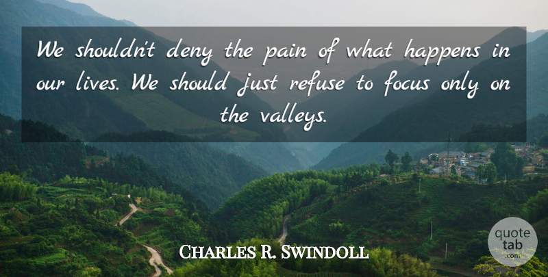 Charles R. Swindoll Quote About Pain, Focus, Valleys: We Shouldnt Deny The Pain...