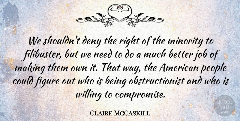 Claire McCaskill Quote About Deny, Job, People, Willing: We Shouldnt Deny The Right...