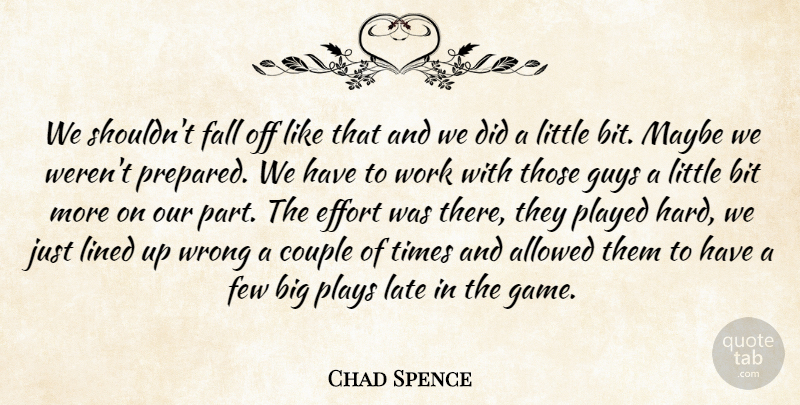 Chad Spence Quote About Allowed, Bit, Couple, Effort, Fall: We Shouldnt Fall Off Like...