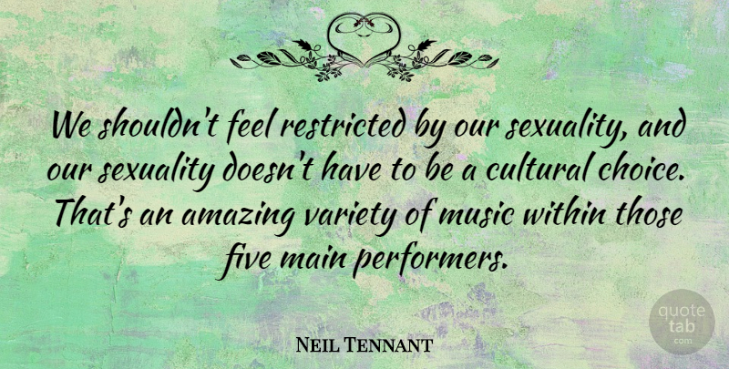 Neil Tennant Quote About Variety Of Music, Choices, Sexuality: We Shouldnt Feel Restricted By...