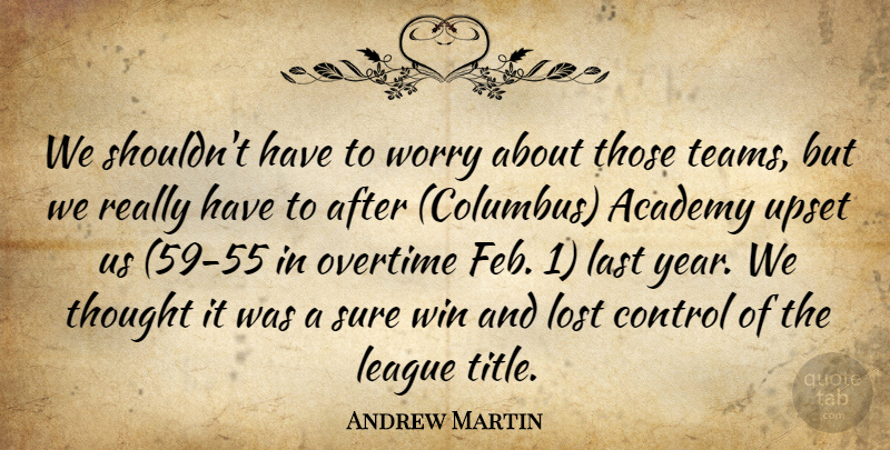 Andrew Martin Quote About Academy, Control, Last, League, Lost: We Shouldnt Have To Worry...
