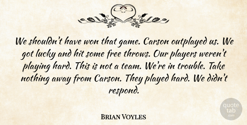 Brian Voyles Quote About Free, Hit, Lucky, Played, Players: We Shouldnt Have Won That...