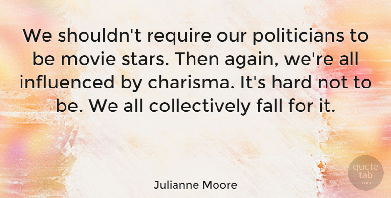 Julianne Moore Quote About Stars, Fall, Politician: We Shouldnt Require Our Politicians...