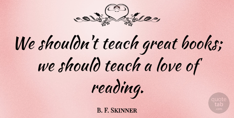 B. F. Skinner Quote About Inspiring, Education, Book: We Shouldnt Teach Great Books...