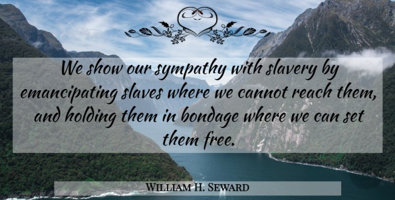 William H. Seward Quote About War, Slavery, Bondage: We Show Our Sympathy With...