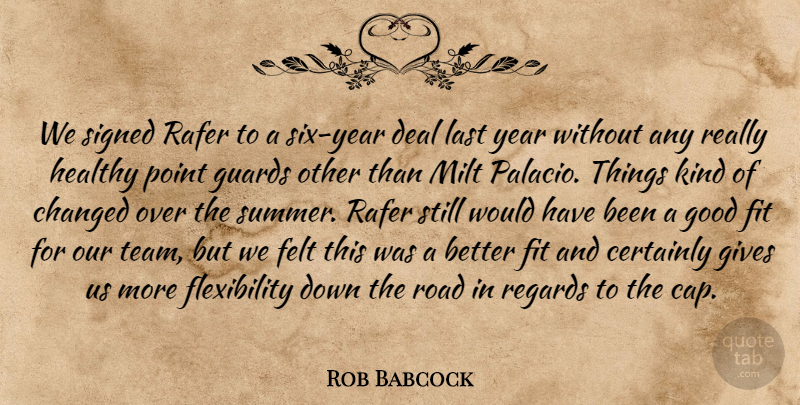 Rob Babcock Quote About Certainly, Changed, Deal, Felt, Fit: We Signed Rafer To A...